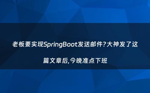 老板要实现SpringBoot发送邮件?大神发了这篇文章后,今晚准点下班