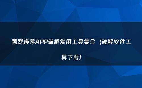 强烈推荐APP破解常用工具集合（破解软件工具下载）