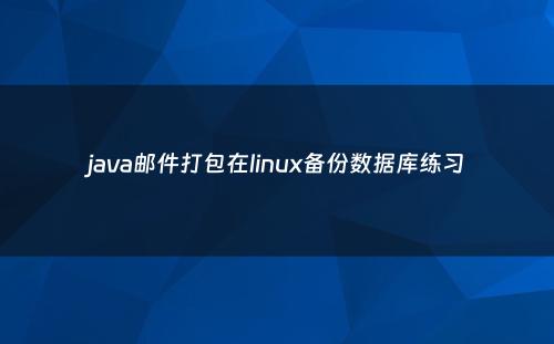 java邮件打包在linux备份数据库练习