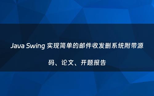 Java Swing 实现简单的邮件收发删系统附带源码、论文、开题报告