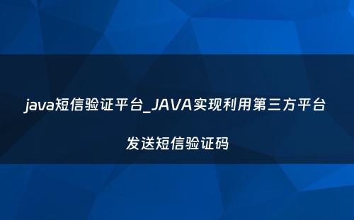 java短信验证平台_JAVA实现利用第三方平台发送短信验证码