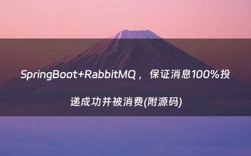 SpringBoot+RabbitMQ ，保证消息100%投递成功并被消费(附源码)