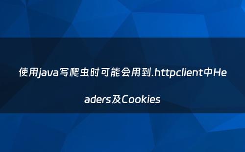 使用java写爬虫时可能会用到.httpclient中Headers及Cookies