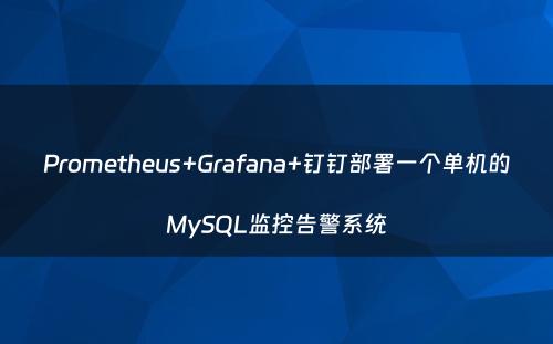 Prometheus+Grafana+钉钉部署一个单机的MySQL监控告警系统