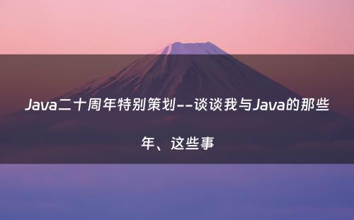 Java二十周年特别策划--谈谈我与Java的那些年、这些事