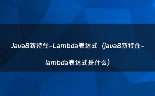 Java8新特性-Lambda表达式（java8新特性-lambda表达式是什么）