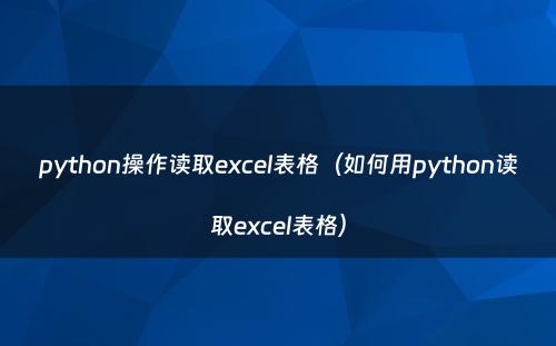 python操作读取excel表格（如何用python读取excel表格）
