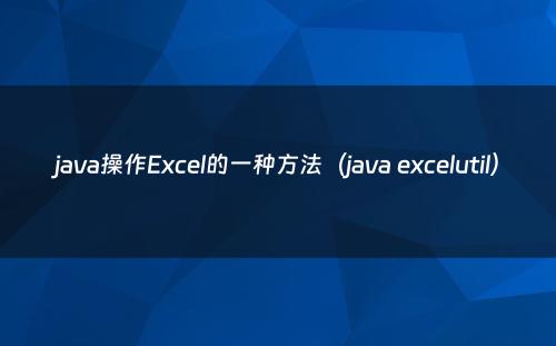 java操作Excel的一种方法（java excelutil）
