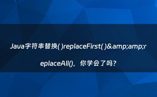 Java字符串替换( )replaceFirst( )&amp;replaceAll()，你学会了吗?