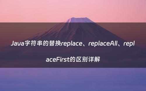 Java字符串的替换replace、replaceAll、replaceFirst的区别详解