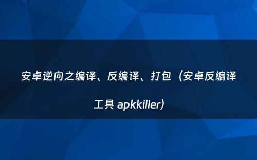 安卓逆向之编译、反编译、打包（安卓反编译工具 apkkiller）