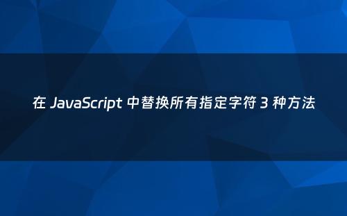 在 JavaScript 中替换所有指定字符 3 种方法