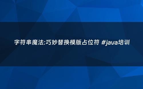 字符串魔法:巧妙替换模版占位符 #java培训