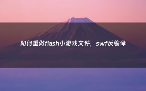 如何重做flash小游戏文件，swf反编译
