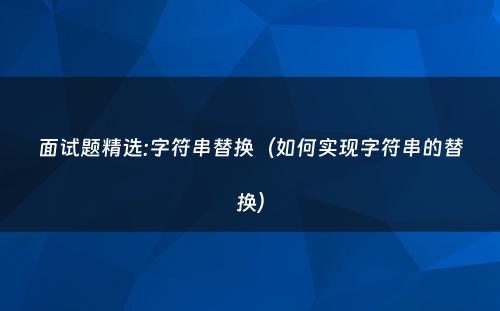 面试题精选:字符串替换（如何实现字符串的替换）