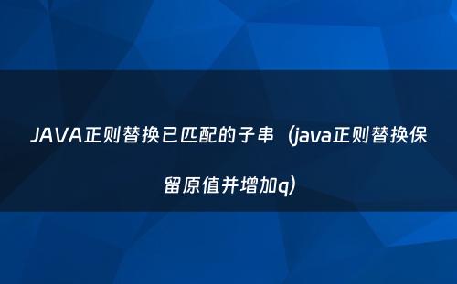 JAVA正则替换已匹配的子串（java正则替换保留原值并增加q）