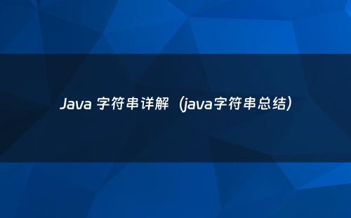 Java 字符串详解（java字符串总结）