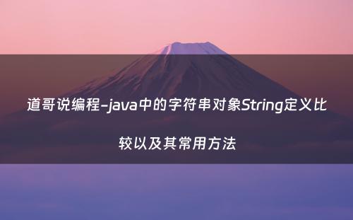道哥说编程-java中的字符串对象String定义比较以及其常用方法