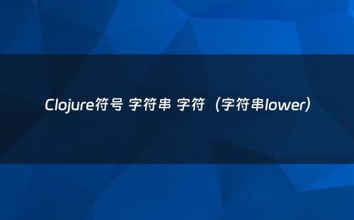 Clojure符号 字符串 字符（字符串lower）