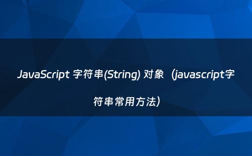JavaScript 字符串(String) 对象（javascript字符串常用方法）