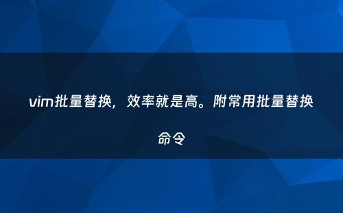 vim批量替换，效率就是高。附常用批量替换命令
