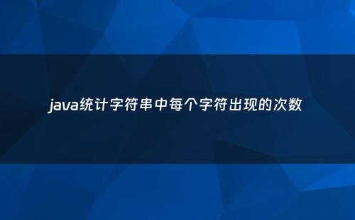 java统计字符串中每个字符出现的次数