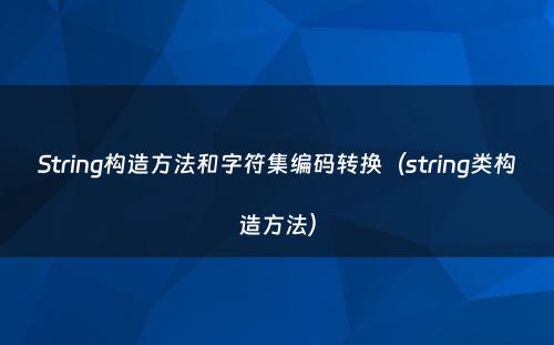 String构造方法和字符集编码转换（string类构造方法）
