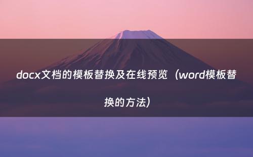 docx文档的模板替换及在线预览（word模板替换的方法）