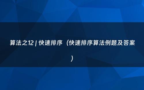 算法之12 | 快速排序（快速排序算法例题及答案）