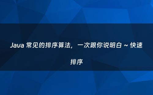 Java 常见的排序算法，一次跟你说明白 ~ 快速排序