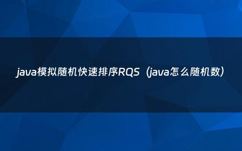 java模拟随机快速排序RQS（java怎么随机数）