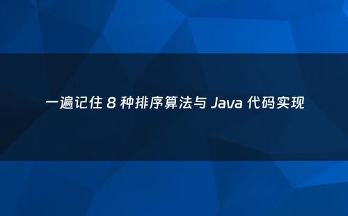 一遍记住 8 种排序算法与 Java 代码实现