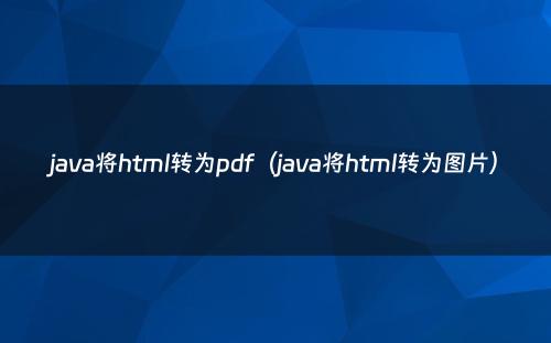 java将html转为pdf（java将html转为图片）