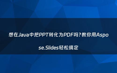 想在Java中把PPT转化为PDF吗?教你用Aspose.Slides轻松搞定