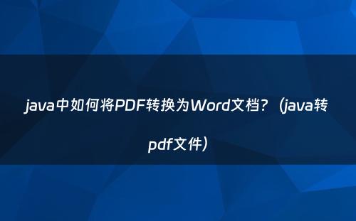 java中如何将PDF转换为Word文档?（java转pdf文件）