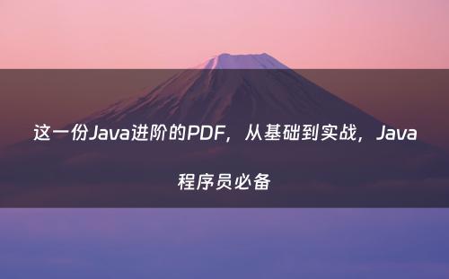 这一份Java进阶的PDF，从基础到实战，Java程序员必备