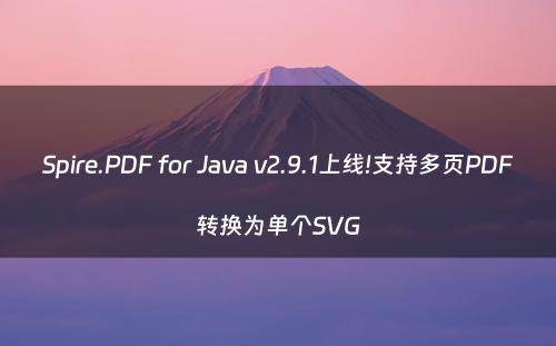 Spire.PDF for Java v2.9.1上线!支持多页PDF转换为单个SVG