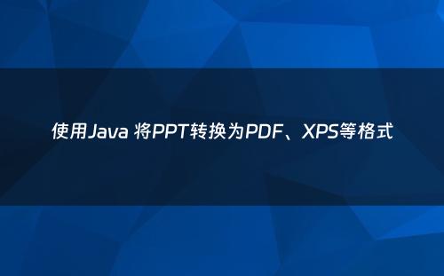使用Java 将PPT转换为PDF、XPS等格式