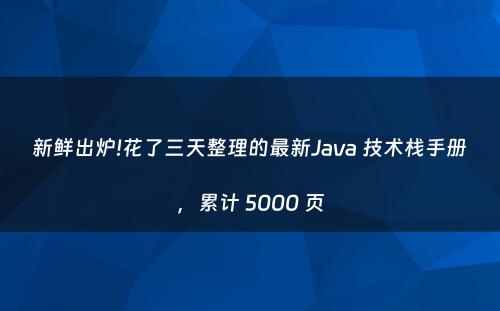新鲜出炉!花了三天整理的最新Java 技术栈手册，累计 5000 页
