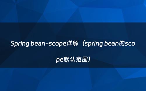 Spring bean-scope详解（spring bean的scope默认范围）