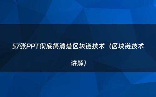 57张PPT彻底搞清楚区块链技术（区块链技术讲解）