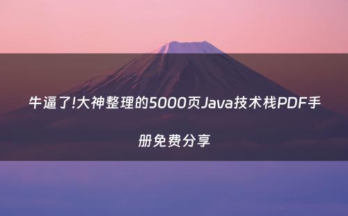 牛逼了!大神整理的5000页Java技术栈PDF手册免费分享