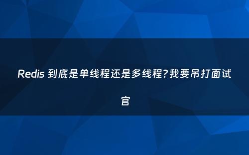 Redis 到底是单线程还是多线程?我要吊打面试官