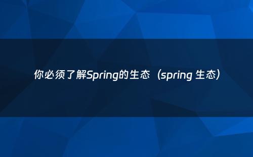 你必须了解Spring的生态（spring 生态）