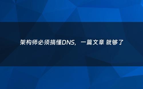 架构师必须搞懂DNS，一篇文章 就够了