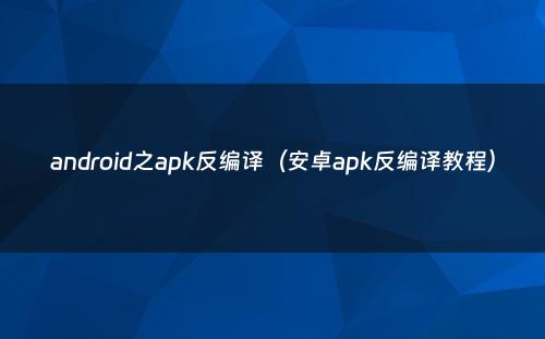 android之apk反编译（安卓apk反编译教程）