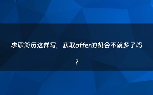 求职简历这样写，获取offer的机会不就多了吗?