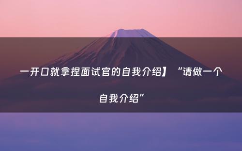 一开口就拿捏面试官的自我介绍】“请做一个自我介绍”