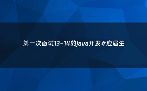 第一次面试13-14的java开发#应届生
