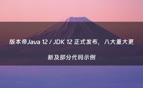 版本帝Java 12 / JDK 12 正式发布，八大重大更新及部分代码示例